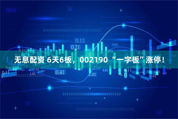 无息配资 6天6板，002190 “一字板”涨停！