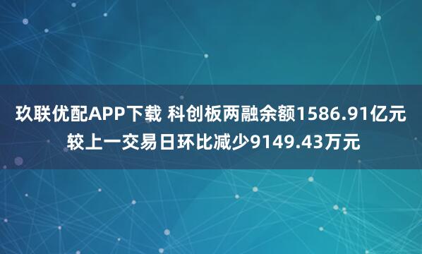 玖联优配APP下载 科创板两融余额1586.91亿元 较上一交易日环比减少9149.43万元
