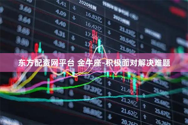 东方配资网平台 金牛座-积极面对解决难题