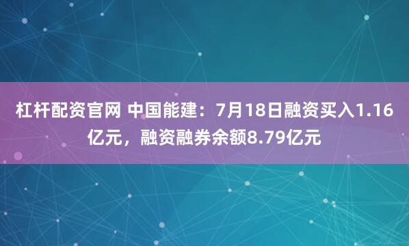 杠杆配资官网 中国能建：7月18日融资买入1.16亿元，融资融券余额8.79亿元