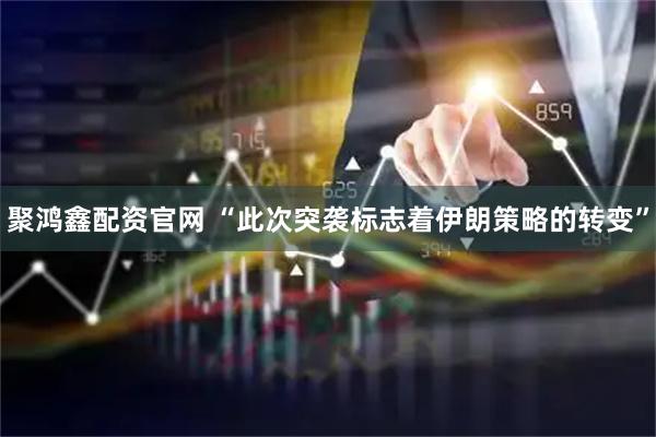 聚鸿鑫配资官网 “此次突袭标志着伊朗策略的转变”
